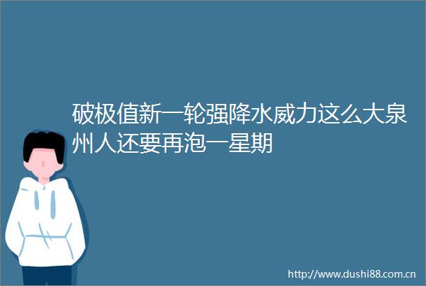 破极值新一轮强降水威力这么大泉州人还要再泡一星期