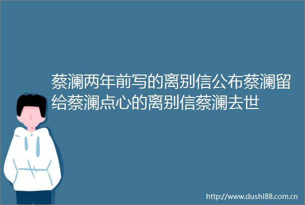 蔡澜两年前写的离别信公布蔡澜留给蔡澜点心的离别信蔡澜去世
