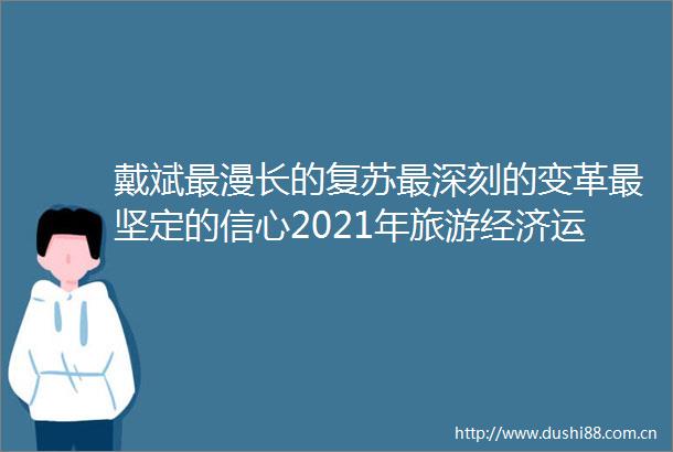 戴斌最漫长的复苏最深刻的变革最坚定的信心2021年旅游经济运行分析与2022年展望
