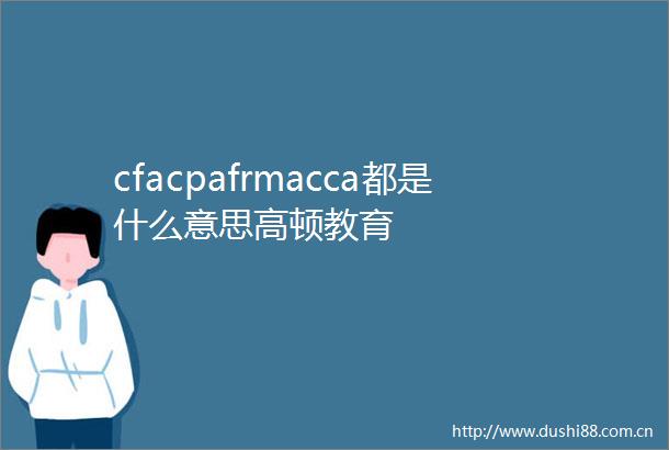 cfacpafrmacca都是什么意思高顿教育