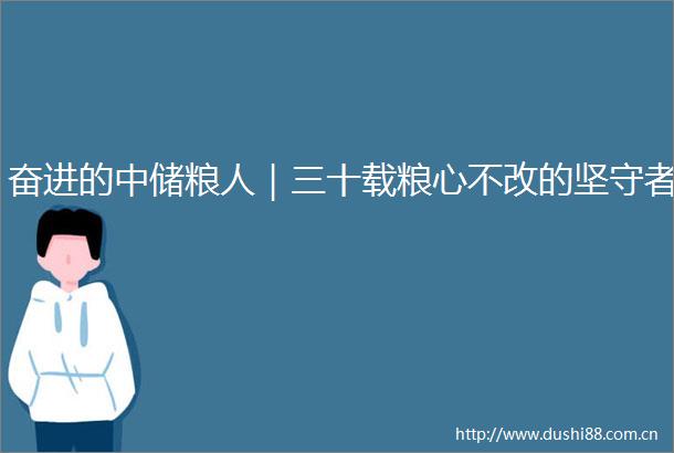 奋进的中储粮人｜三十载粮心不改的坚守者