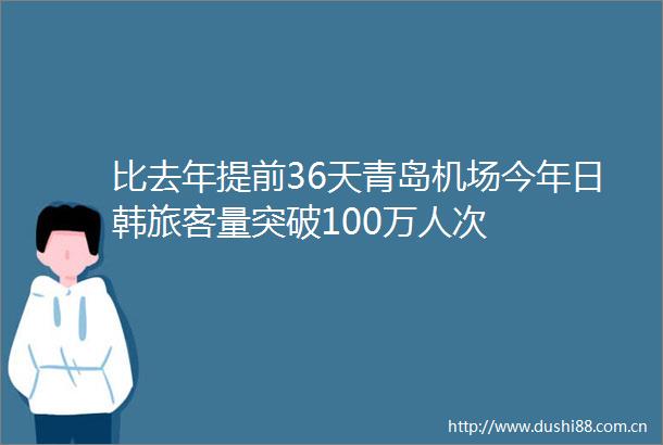比去年提前36天青岛机场今年日韩旅客量突破100万人次