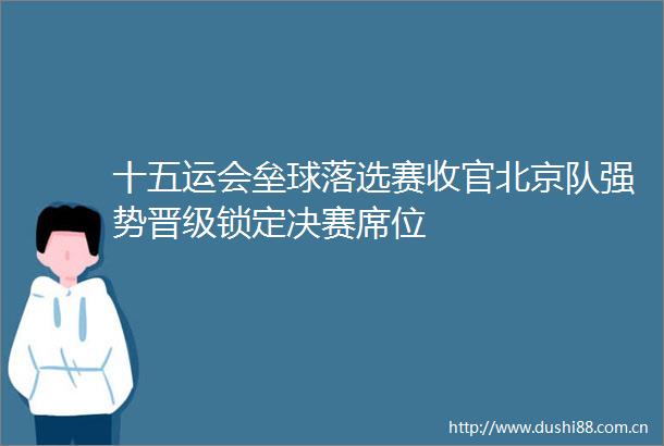 十五运会垒球落选赛收官北京队强势晋级锁定决赛席位