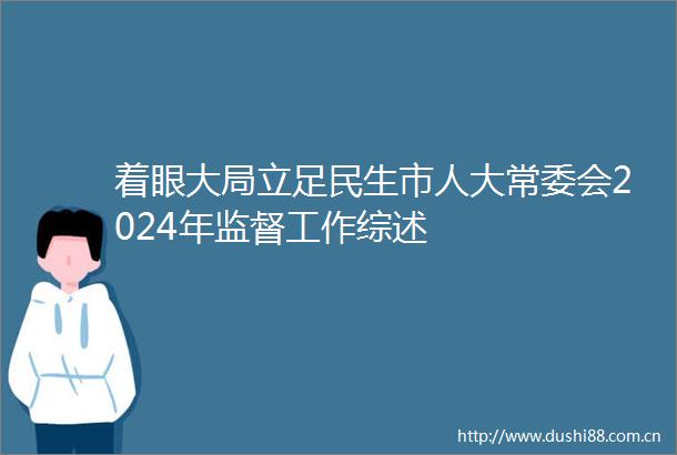 着眼大局立足民生市人大常委会2024年监督工作综述
