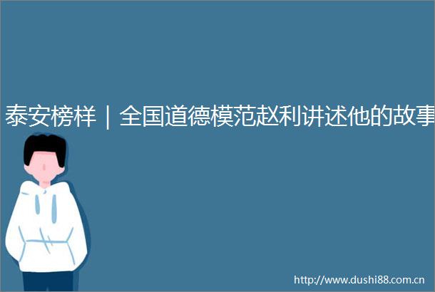 泰安榜样｜全国道德模范赵利讲述他的故事