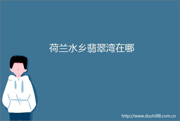 荷兰水乡翡翠湾在哪