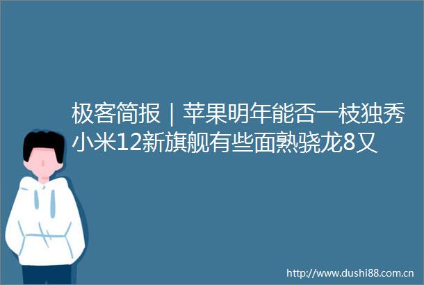 极客简报｜苹果明年能否一枝独秀小米12新旗舰有些面熟骁龙8又成新火龙