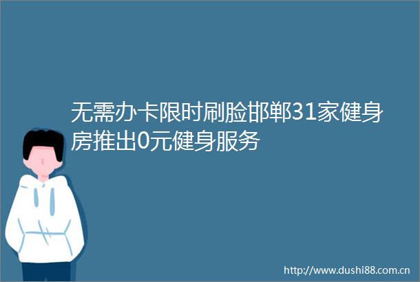 无需办卡限时刷脸邯郸31家健身房推出0元健身服务
