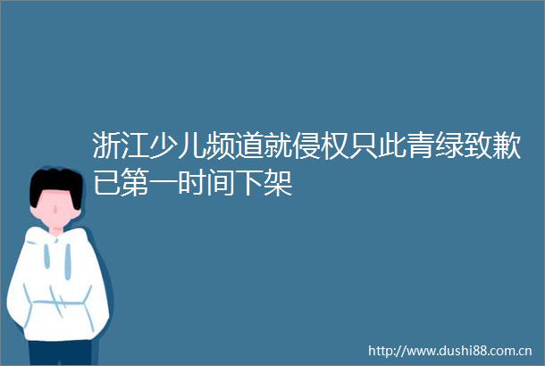 浙江少儿频道就只此青绿致歉已第一时间下架