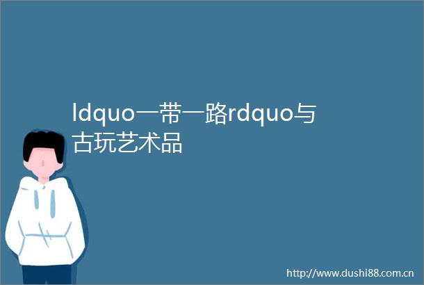 ldquo一带一路rdquo与古玩艺术品