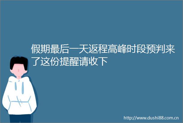 假期最后一天返程高峰时段预判来了这份提醒请收下