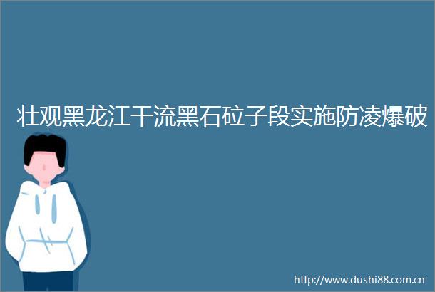壮观黑龙江干流黑石砬子段实施防凌爆破