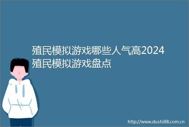 殖民模拟游戏哪些人气高2024殖民模拟游戏盘点