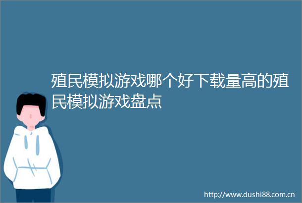殖民模拟游戏哪个好下载量高的殖民模拟游戏盘点