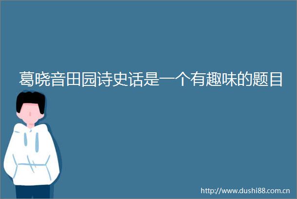 葛晓音田园诗史话是一个有趣味的题目