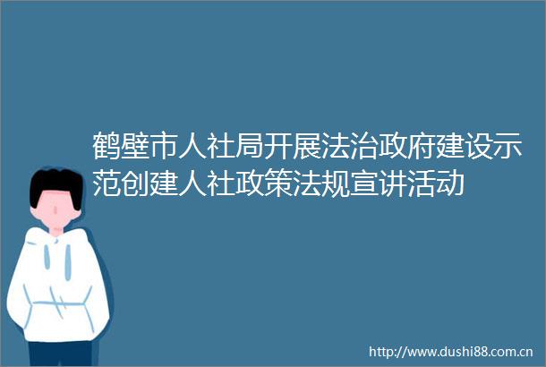 鹤壁市人社局开展法治建设示范创建人社政策法规宣讲活动