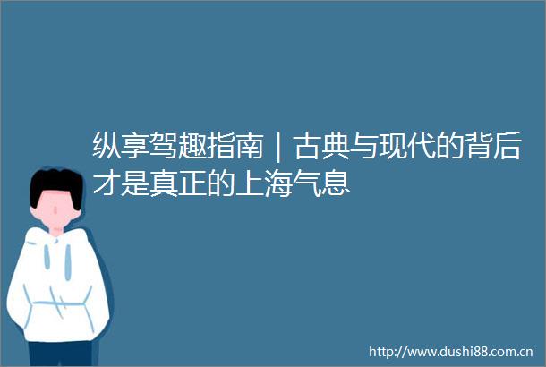 纵享驾趣指南｜古典与现代的背后才是真正的上海气息