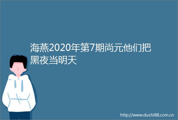 海燕2020年第7期尚元他们把黑夜当明天