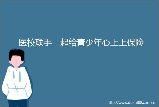 医校联手一起给青少年心上上保险
