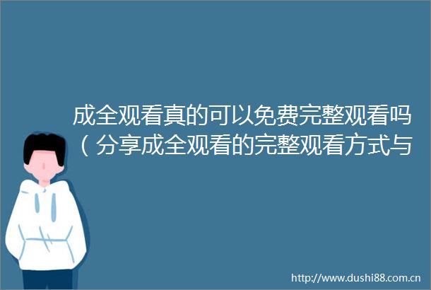 成全观看真的可以免费完整观看吗（分享成全观看的完整观看方式与技巧）