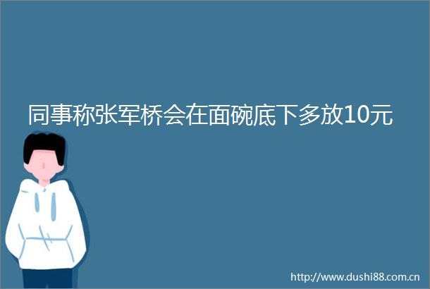 同事称张军桥会在面碗底下多放10元