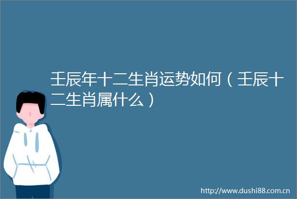 壬辰年十二生肖运势如何（壬辰十二生肖属什么）