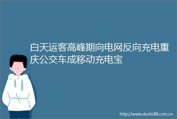 白天运客高峰期向电网反向充电重庆公交车成移动充电宝