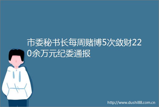 市委秘书长每周赌博5次敛财220余万元纪委通报