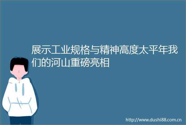 展示工业规格与精神高度太平年我们的河山重磅亮相