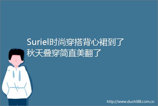 Suriel时尚穿搭背心裙到了秋天叠穿简直美翻了