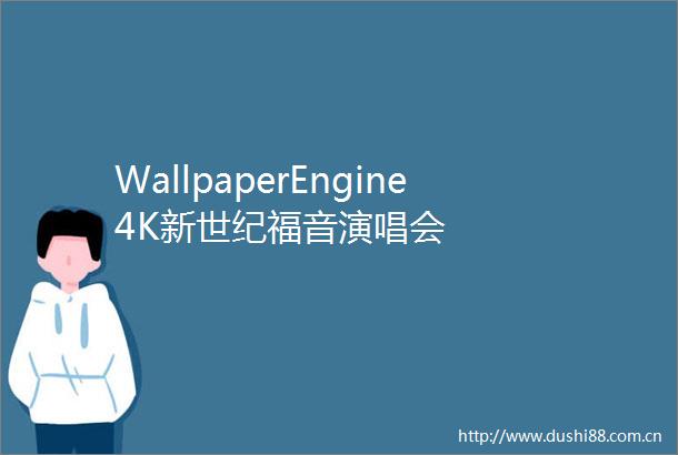 WallpaperEngine4K新世纪福音演唱会