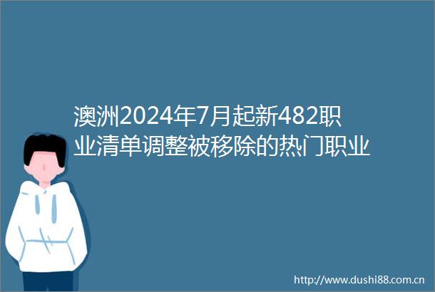 澳洲2024年7月起新482职业清单调整被移除的热门职业
