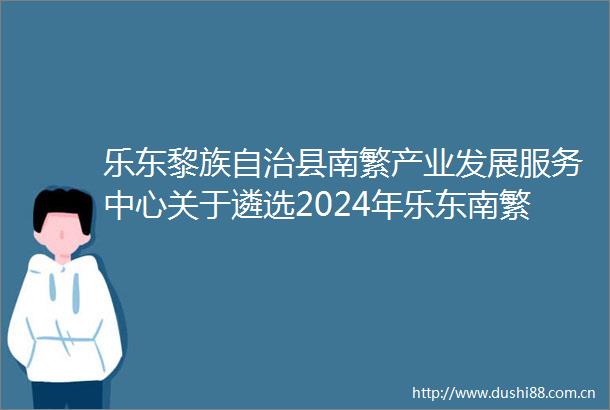 乐东黎族自治县南繁产业发展服务中心关于遴选2024年乐东南繁公共实验室整体装配项目结算审核单位的公告