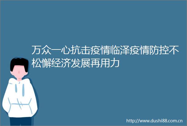万众一心抗击疫情临泽疫情防控不松懈经济发展再用力