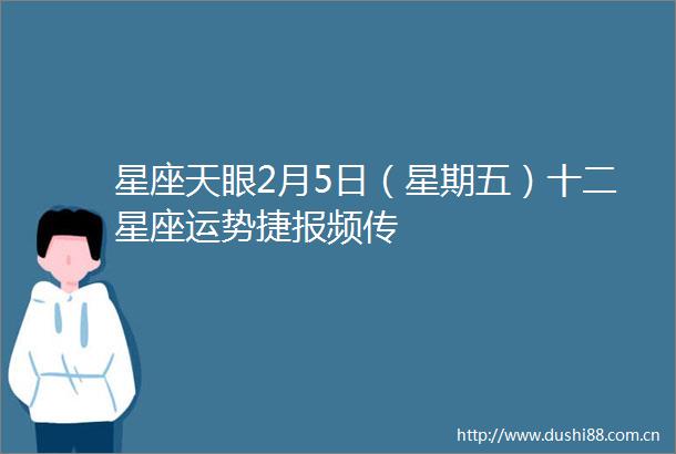 星座天眼2月5日（星期五）十二星座运势捷报频传