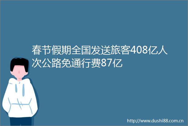 春节假期全国发送旅客408亿人次公路免通行费87亿