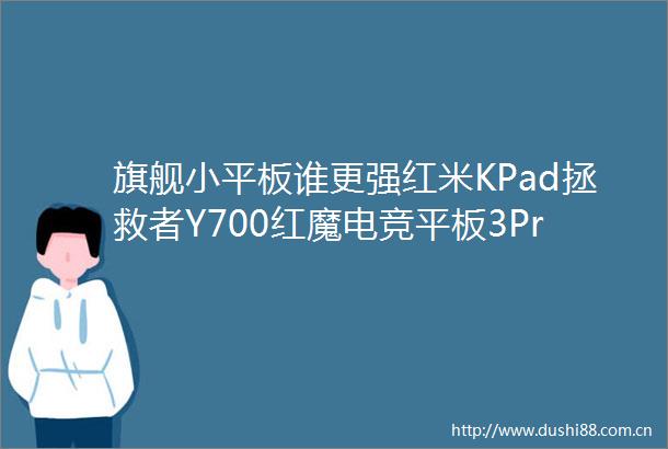 旗舰小平板谁更强红米KPad拯救者Y700红魔电竞平板3Pro