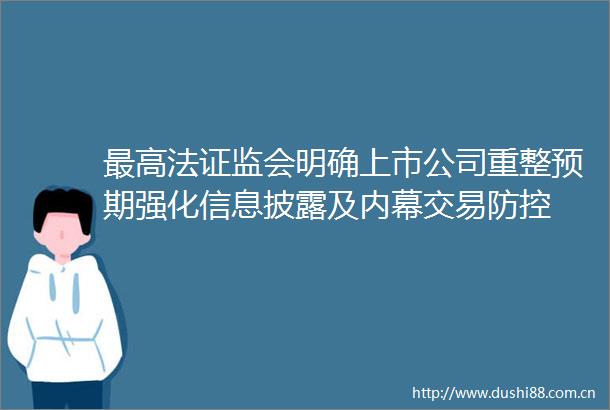 最高法证监会明确上市公司重整预期强化信息披露及交易防控