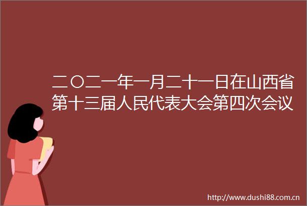 二〇二一年一月二十一日在山西省第十三届代表大会第四次会议上