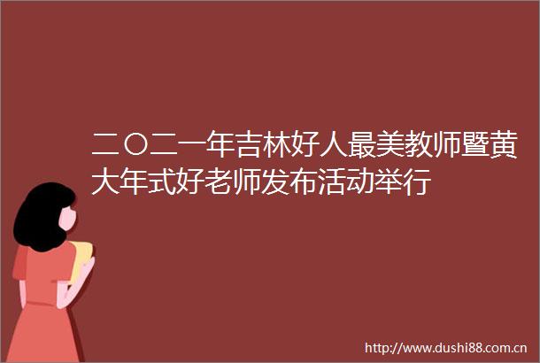 二〇二一年吉林好人最美教师暨黄大年式好老师发布活动举行