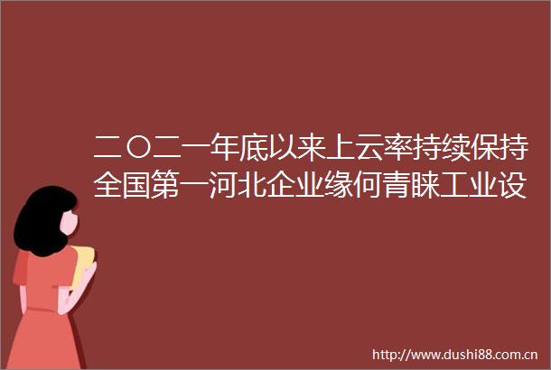 二〇二一年底以来上云率持续保持全国第一河北企业缘何青睐工业设备上云