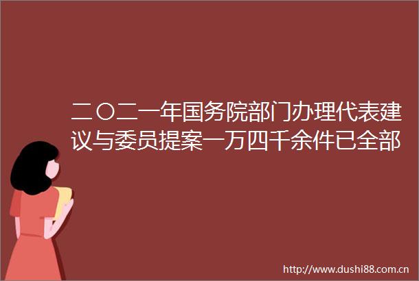二〇二一年国务院部门办理代表建议与委员提案一万四千余件已全部按时办结