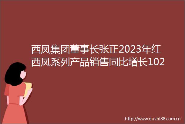 西凤集团董事长张正2023年红西凤系列产品销售同比增长102