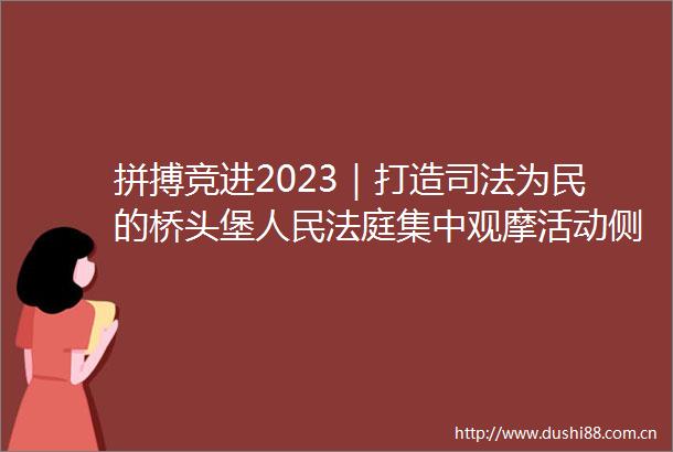 拼搏竞进2023｜打造司法为民的桥头堡集中观摩活动侧记