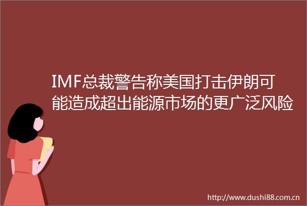 IMF总裁警告称美国打击伊朗可能造成超出能源市场的更广泛风险