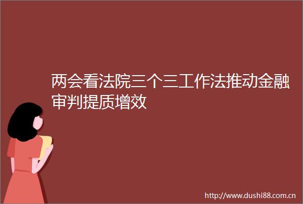 两会看三个三工作法推动金融审判提质增效
