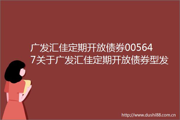 广发汇佳定期开放债券005647关于广发汇佳定期开放债券型发起式证券投资基金开放申购赎回和转换业务