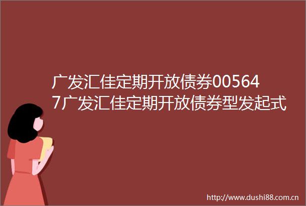 广发汇佳定期开放债券005647广发汇佳定期开放债券型发起式证券投资基金分红公告