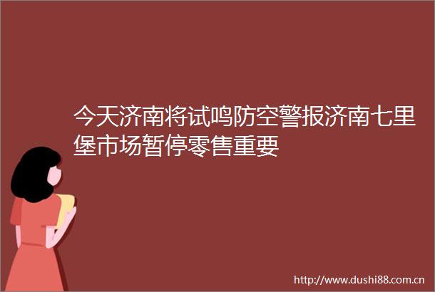 今天济南将试鸣防空警报济南七里堡市场暂停零售重要