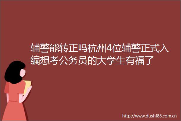 辅警能转正吗杭州4位辅警正式入编想考员的大学生有福了